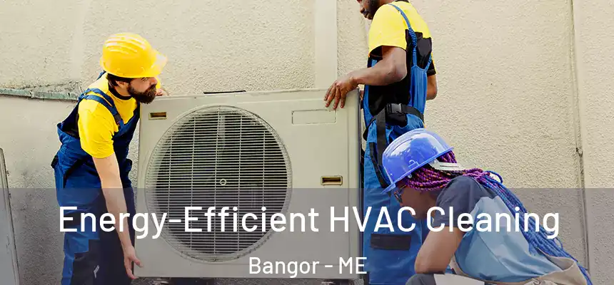  Energy-Efficient HVAC Cleaning Bangor - ME