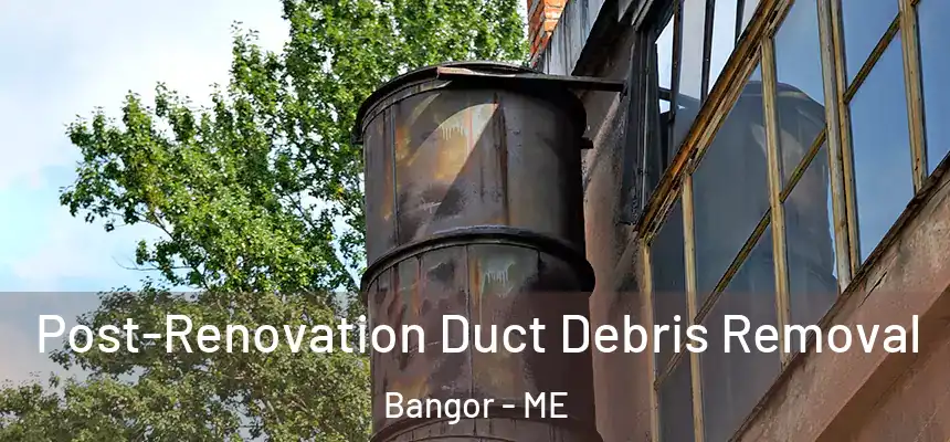  Post-Renovation Duct Debris Removal Bangor - ME